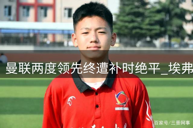 曼联两度领先终遭补时绝平 埃弗顿主场戏剧性抢分
