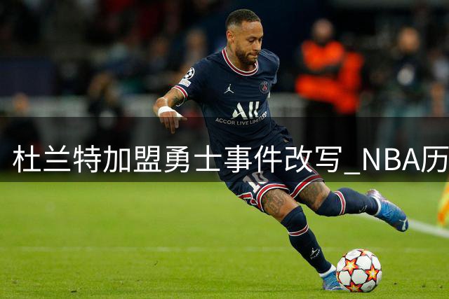杜兰特加盟勇士事件改写 NBA历史转折点